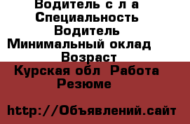 Водитель с л/а › Специальность ­ Водитель › Минимальный оклад ­ 40 000 › Возраст ­ 32 - Курская обл. Работа » Резюме   